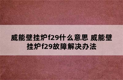 威能壁挂炉f29什么意思 威能壁挂炉f29故障解决办法